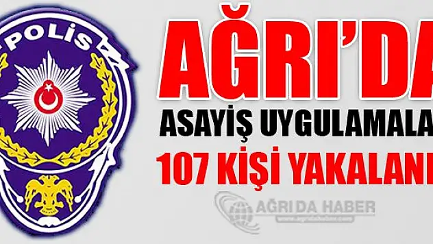 Ağrı'da asayiş uygulaması yapıldı 107 Kişi Yakalandı