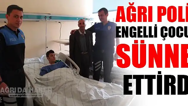 Ağrı polisi engelli çocuğu sünnet ettirdi