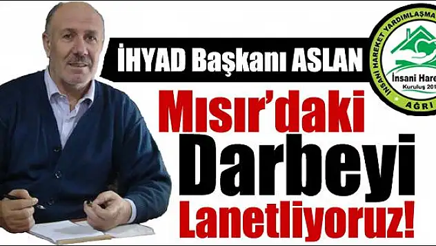 İHYAD BAŞKANI ASLAN MISIR DAKİ DARBEYİ LANETLİYORUZ