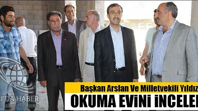 BAŞKAN ARSLAN VE MİLLETVEKİLİ YILDIZ OKUMA EVİNİ İNCELEDİ
