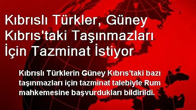 Kıbrıslı Türkler, Güney Kıbrıs'taki Taşınmazları İçin Tazminat İstiyor