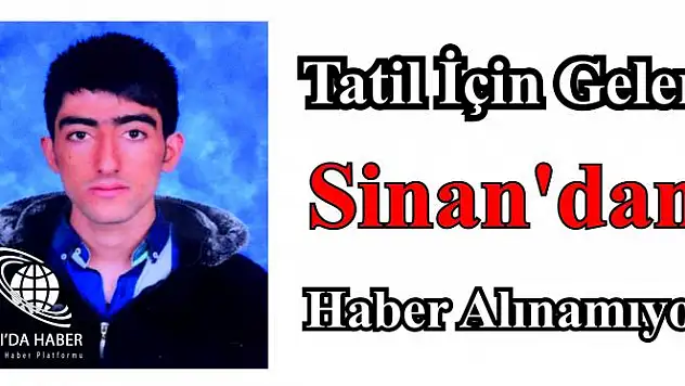 Tatil için gelen Sinandan haber alınamıyor
