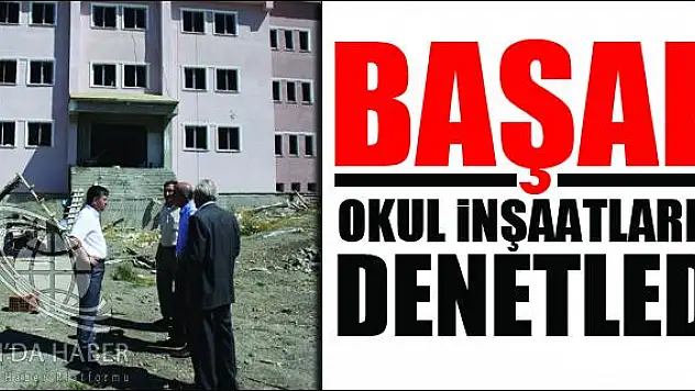 AĞRI MİLLİ EĞİTİM MÜDÜRÜ BAŞAK OKUL İNŞAATLARINI DENETLEDİ