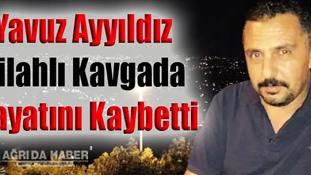 Yavuz Ayyıldız Silahlı Kavgada Hayatını Kaybetti