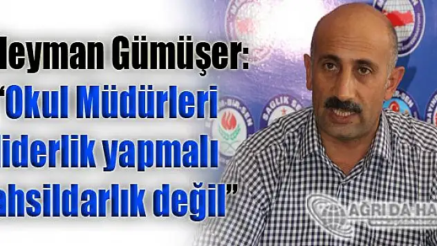 Gümüşer: Okul müdürleri liderlik yapmalı tahsildarlık değil