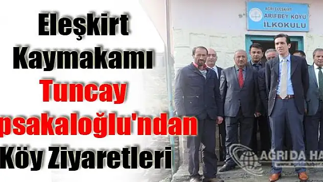 Eleşkirt Kaymakamı Tuncay Topsakaloğlu'ndan Köy Ziyaretleri