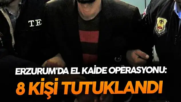 Erzurum'da El Kaide Üyesi Olduğu İddia Edilen 8 Kişi Tutuklandı