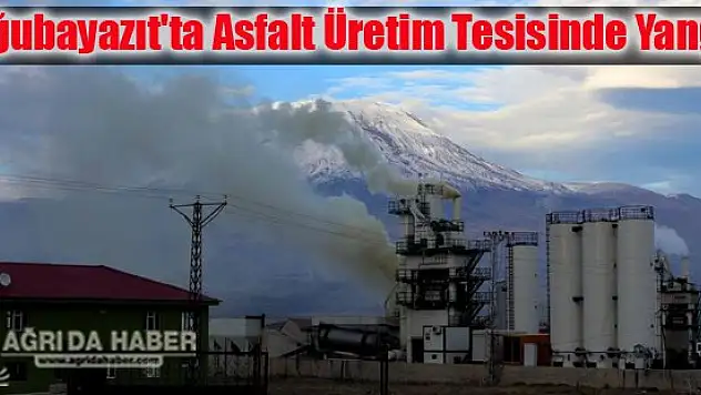 Doğubayazıt'ta Asfalt üretim tesisinde yangın