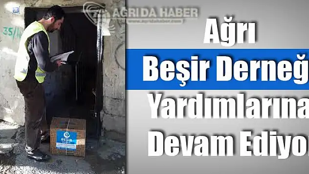Ağrı Beşir Derneği Yardımlarına devam ediyor