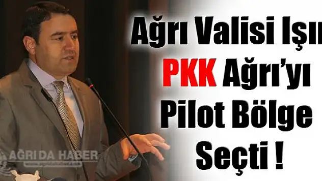 Ağrı Valisi Işın PKK Ağrı'yı Pilot Bölge Seçti