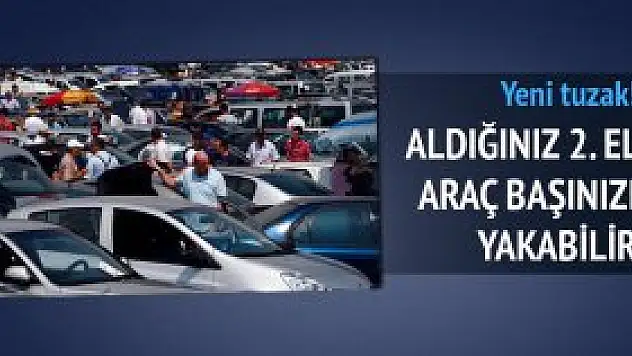 2. el araç başınızı yakabilir