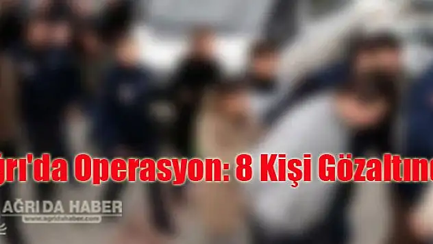 Ağrı'da Operasyon: 8 Kişi Gözaltında