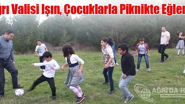 Ağrı Valisi Işın, Çocuklarla Piknikte Eğlendi