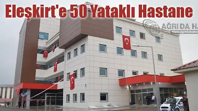 Eleşkirt'te 50 Yataklı Hastane Açılışı Yapıldı