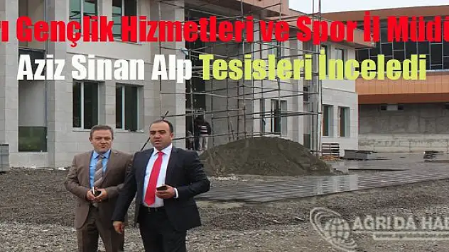 Ağrı Gençlik Hizmetleri ve Spor İl Müdürü Aziz Sinan Alp Tesisleri İnceledi