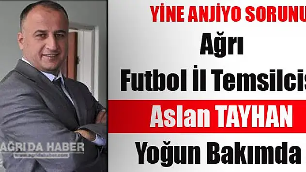 Ağrı Futbol İl Temsilcisi Aslan Tayhan Yoğun Bakımda