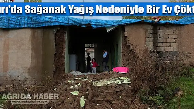 Ağrı'da Sağanak Yağış Nedeniyle Bir Ev Çöktü