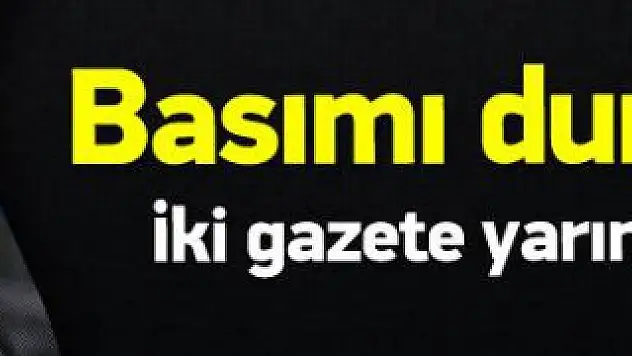 İki Gazetenin Basımı Durduruldu !