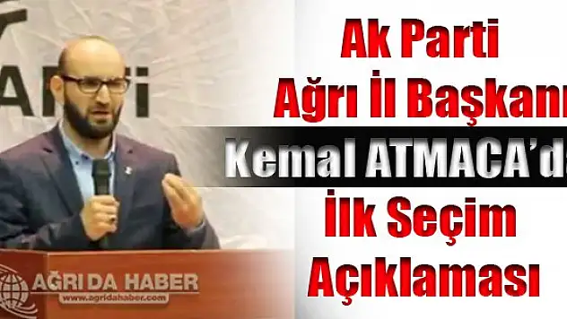 Ak Parti Ağrı İl Başkanı Kemal Atmaca'dan İlk Seçim Yorumu