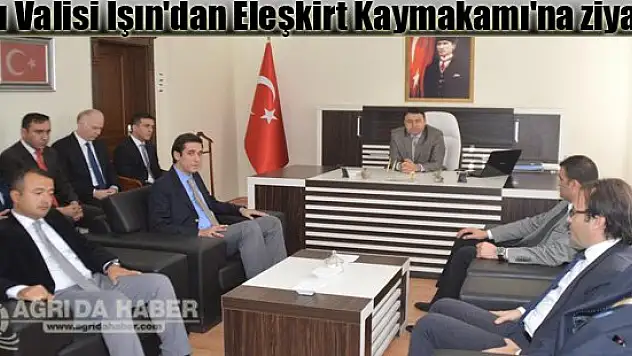 Ağrı Valisi Işın'dan Eleşkirt Kaymakamı'na ziyaret