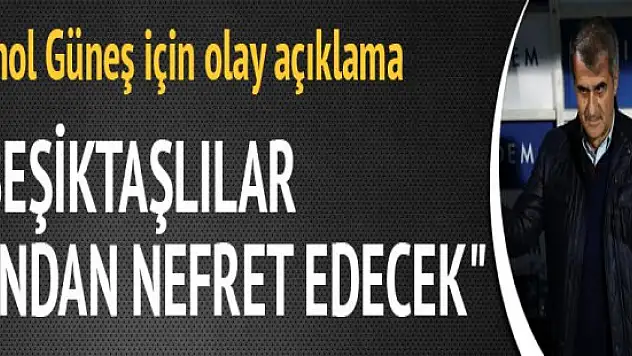Şenol Güneş Beşiktaşlılar ondan nefret edecek