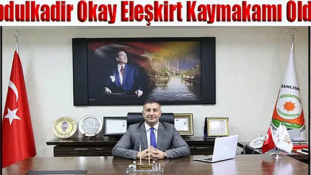 Abdulkadir Okay Eleşkirt Kaymakamı Oldu