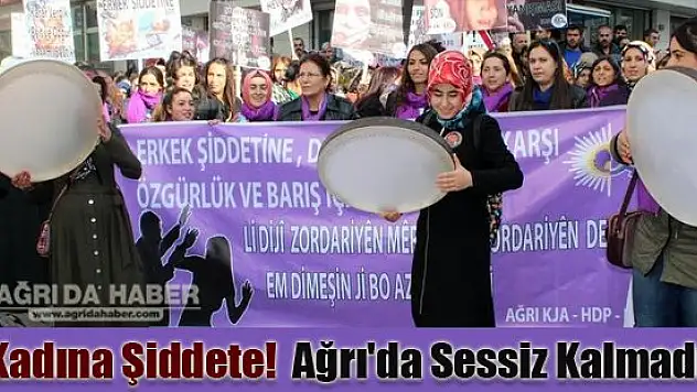 Kadına Şiddete! Ağrı'da Sessiz Kalmadı