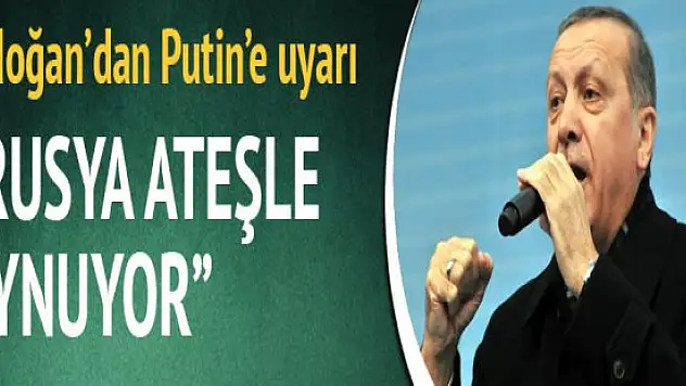Cumhurbaşkanı Erdoğan Putine Uyarı Ateşle Oynuyorsun
