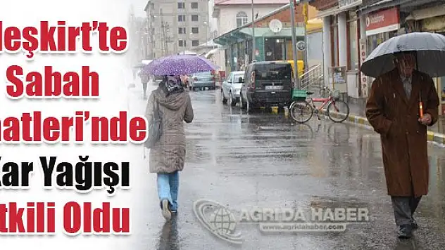 Eleşkirt'te Sabah Saatleri'nde Kar Yağışı Etkili Oldu