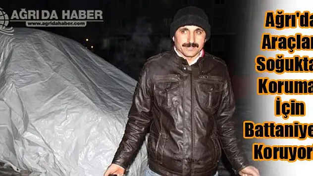 Ağrı'da Araçları soğuktan korumak için  battaniyeyle koruyorlar