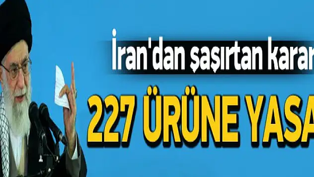 İran'dan 227 ürüne yasak kararı!