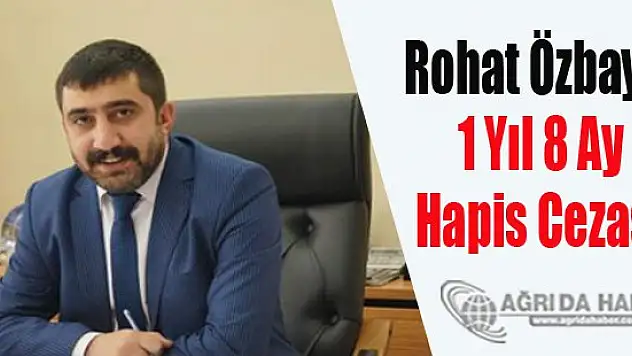 Doğubayazıt Belediye Başkanı Rohat Özbay'a 1 Yıl 8 Ay Hapis Cezası
