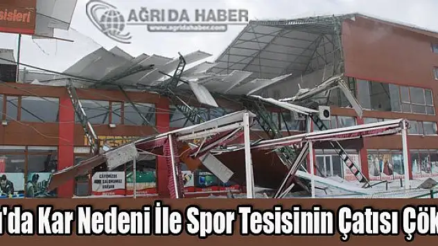 Ağrı'da Kar Nedeni İle Spor Tesisinin Çatısı Çöktü