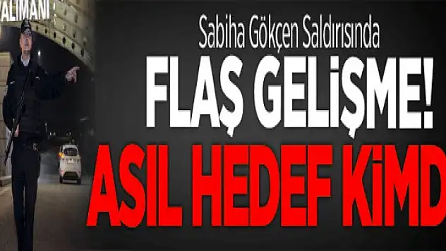 Sabiha Gökçen Saldırısında Flaş Gelişme!