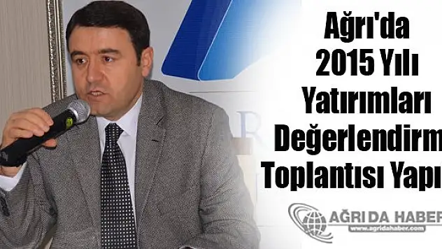 Ağrı'da 2015 Yılı Yatırımları Değerlendirme Toplantısı Yapıldı