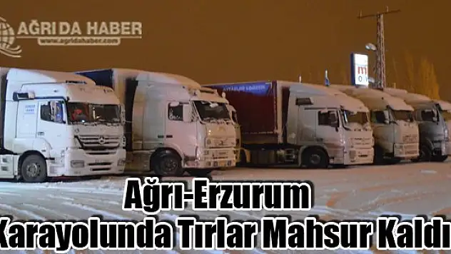 Ağrı-Erzurum Karayolunda Tırlar Mahsur Kaldı