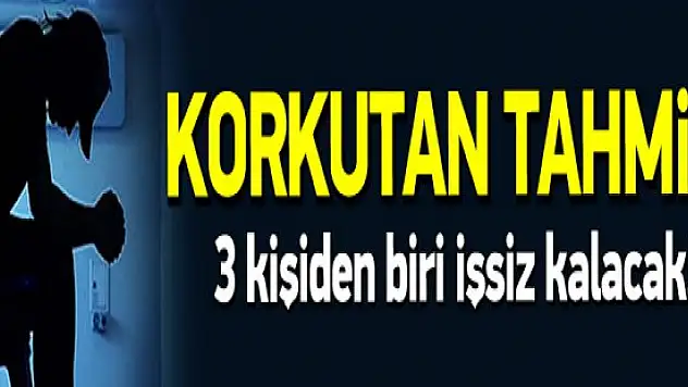 Her üç kişiden biri işsiz kalacak!