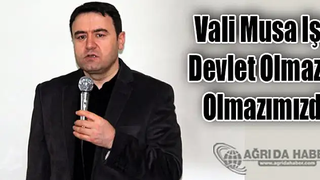 Ağrı Valisi Musa Işın: Devlet, olmazsa olmazımızdır