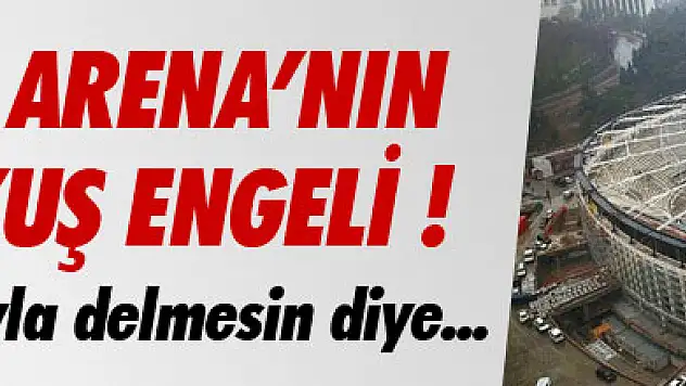 VODAFONE ARENA'NIN ÇATISINA KUŞ ENGELİ