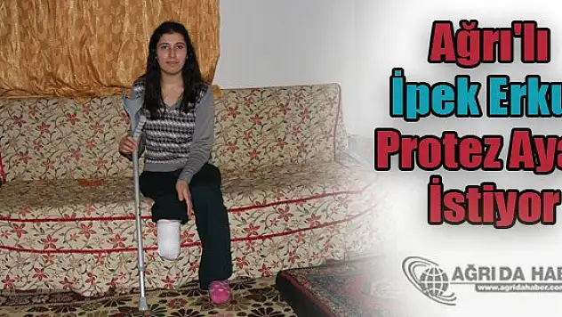 Ağrı'lı İpek Erkul Kangren Nedeniyle Kesilen Ayağı İçin Protez Ayak İstiyor