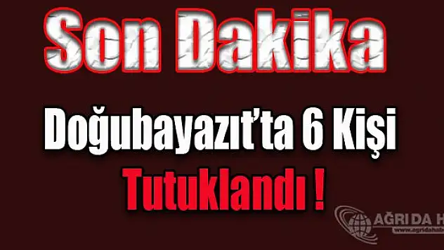 Doğubayazıt'ta PKK'ya Üye Olmaktan 6 Kişi Tutuklandı
