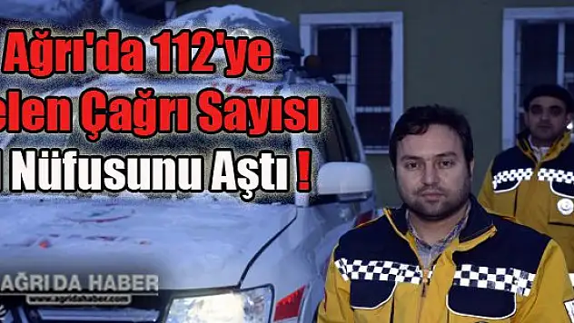 Ağrı'da 112'ye Gelen Çağrı Sayısı İl Nüfusunu Aştı