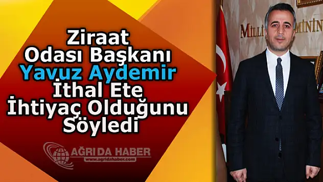 Ağrı Ziraat Odası Başkanı Yavuz Aydemir İthal Ete İhtiyaç Olduğunu Söyledi
