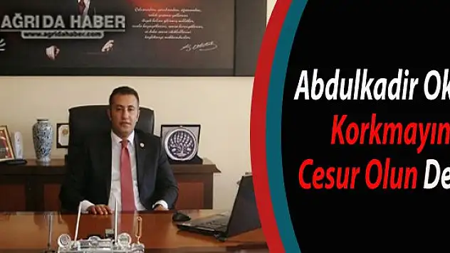 Eleşkirt Kaymakamı Abdulkadir Okay Korkmayın Cesur Olun Dedi