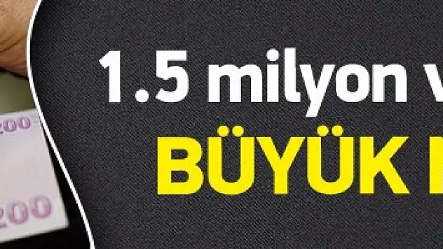 Maliye bakanından 1.5 milyon vatandaşa müjde!