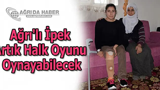 Ağrı'lı İpek Erkul Artık Halk Oyunu Oynayabilecek