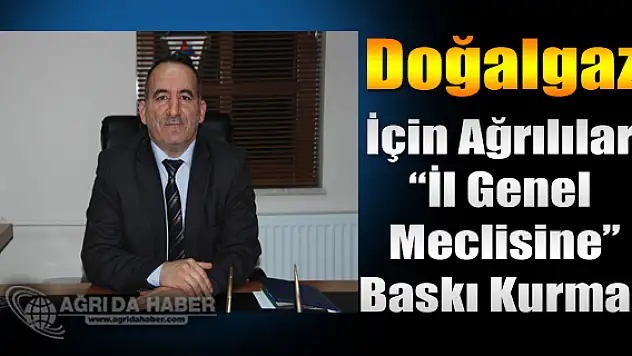 Doğalgaz İçin Ağrılılar İl Genel Meclisine Baskı Kurmalı