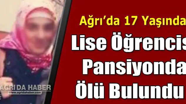 Ağrı'da 17 Yaşındaki Genç Kız Pansiyonda Asılı Olarak Ölü Bulundu