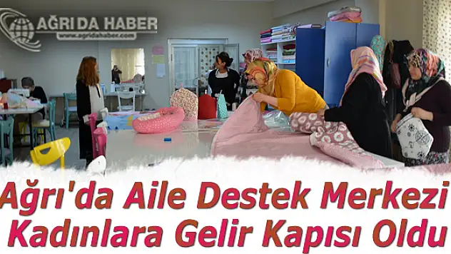 Ağrı'da Aile Destek Merkezi Kadınlara Gelir Kapısı Oldu