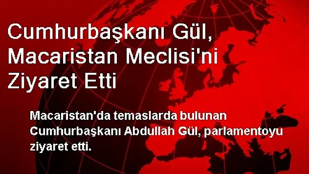 Cumhurbaşkanı Gül, Macaristan Meclisi'ni Ziyaret Etti